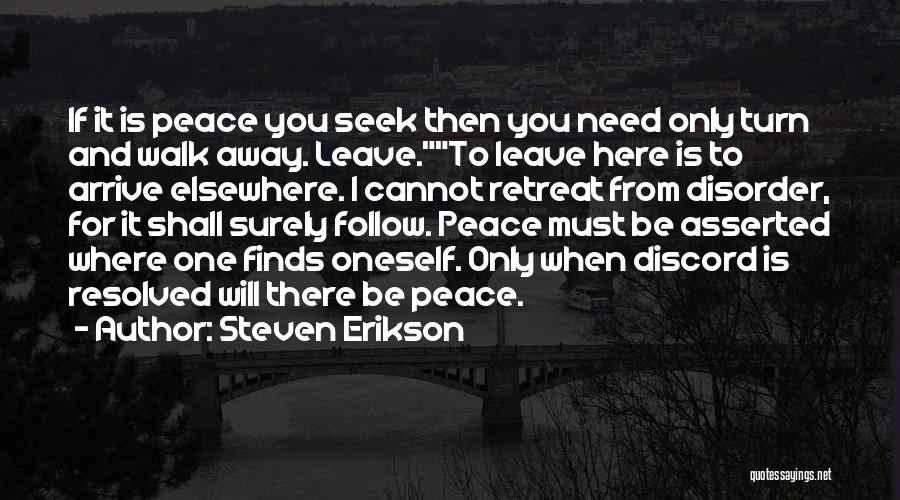 Steven Erikson Quotes: If It Is Peace You Seek Then You Need Only Turn And Walk Away. Leave.to Leave Here Is To Arrive