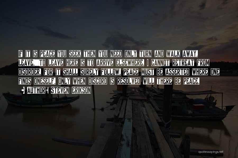 Steven Erikson Quotes: If It Is Peace You Seek Then You Need Only Turn And Walk Away. Leave.to Leave Here Is To Arrive