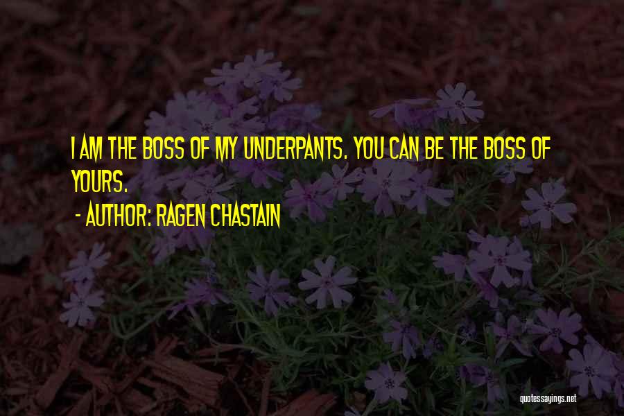 Ragen Chastain Quotes: I Am The Boss Of My Underpants. You Can Be The Boss Of Yours.