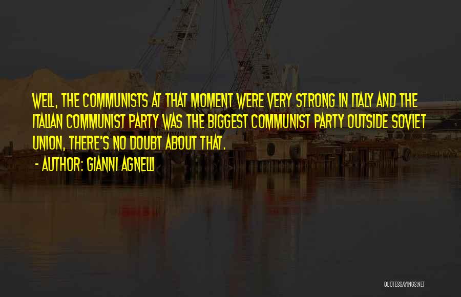 Gianni Agnelli Quotes: Well, The Communists At That Moment Were Very Strong In Italy And The Italian Communist Party Was The Biggest Communist