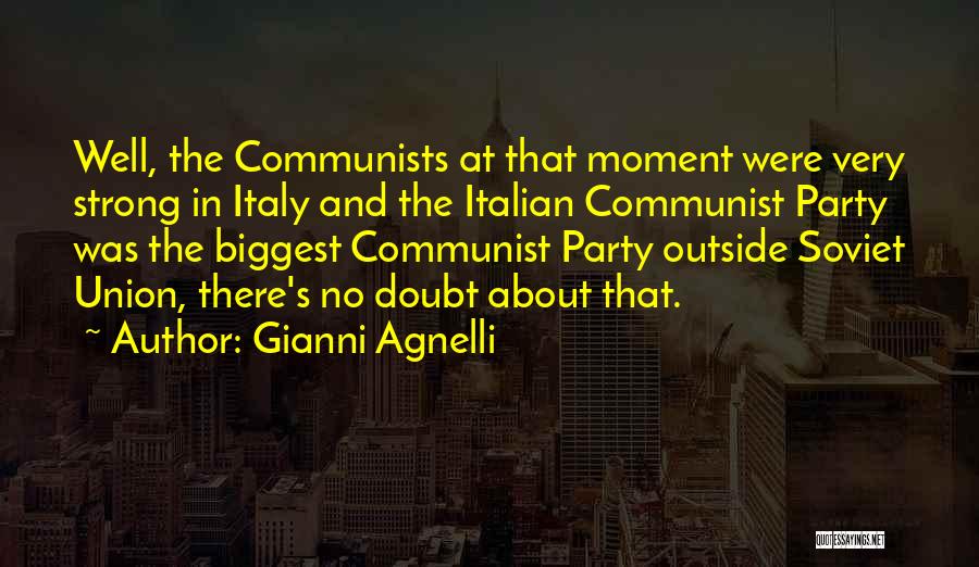 Gianni Agnelli Quotes: Well, The Communists At That Moment Were Very Strong In Italy And The Italian Communist Party Was The Biggest Communist