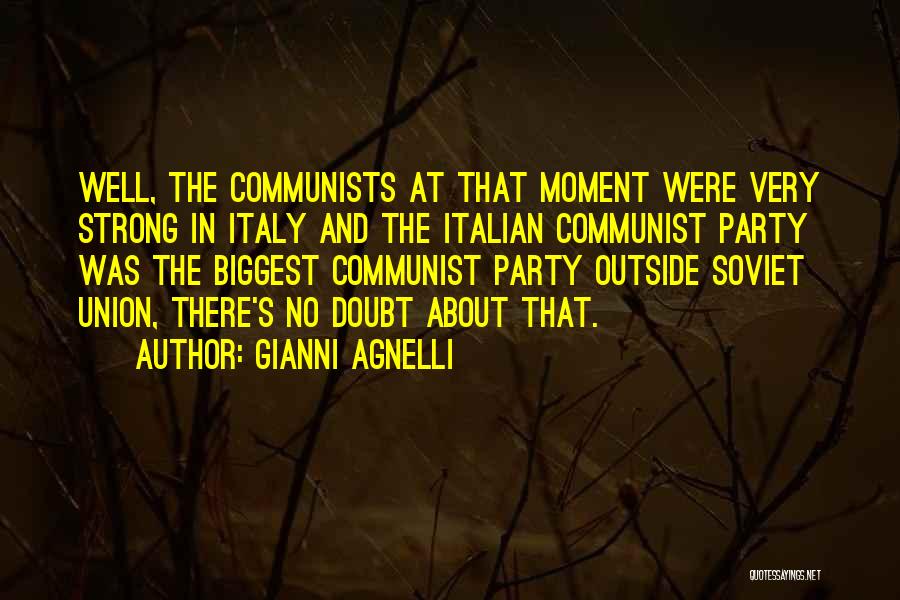 Gianni Agnelli Quotes: Well, The Communists At That Moment Were Very Strong In Italy And The Italian Communist Party Was The Biggest Communist