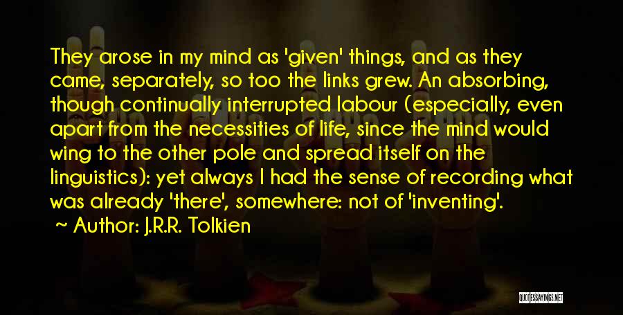 J.R.R. Tolkien Quotes: They Arose In My Mind As 'given' Things, And As They Came, Separately, So Too The Links Grew. An Absorbing,