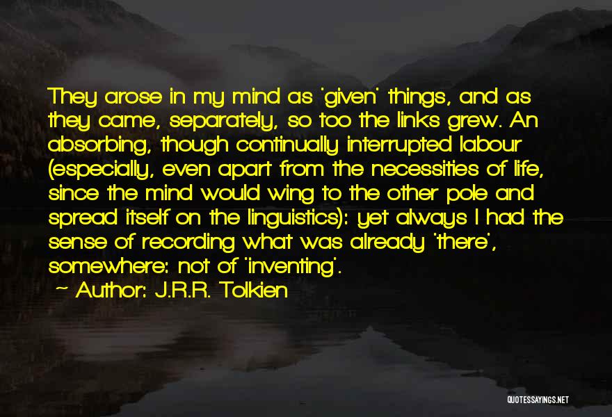 J.R.R. Tolkien Quotes: They Arose In My Mind As 'given' Things, And As They Came, Separately, So Too The Links Grew. An Absorbing,