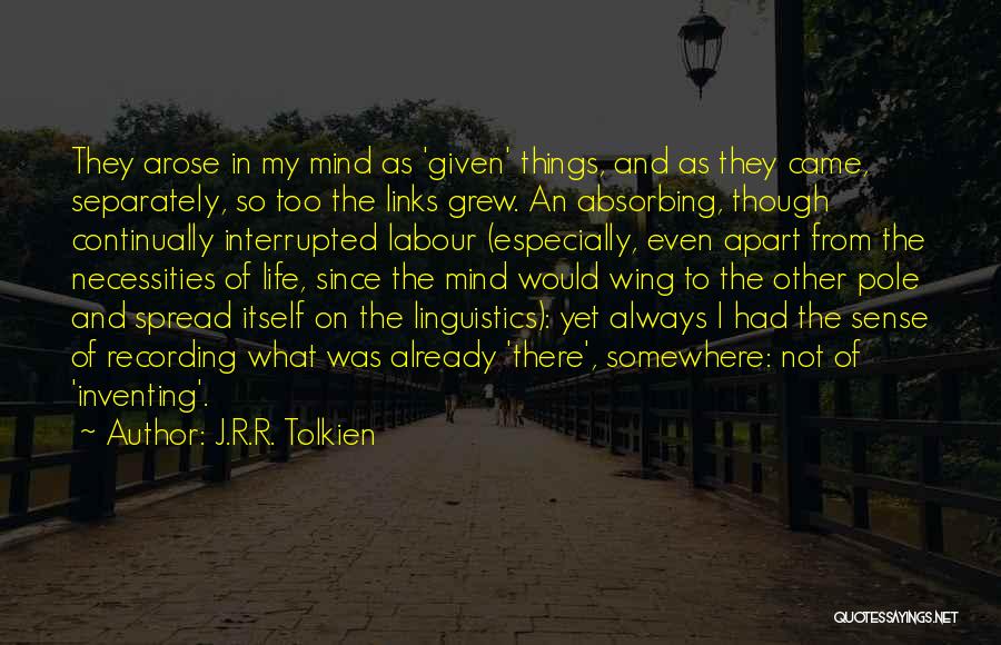 J.R.R. Tolkien Quotes: They Arose In My Mind As 'given' Things, And As They Came, Separately, So Too The Links Grew. An Absorbing,