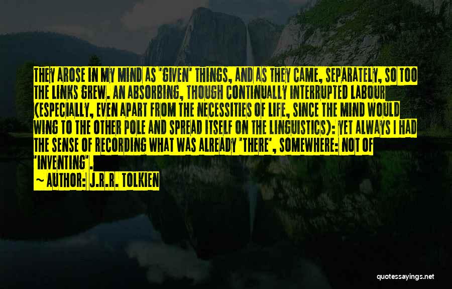 J.R.R. Tolkien Quotes: They Arose In My Mind As 'given' Things, And As They Came, Separately, So Too The Links Grew. An Absorbing,