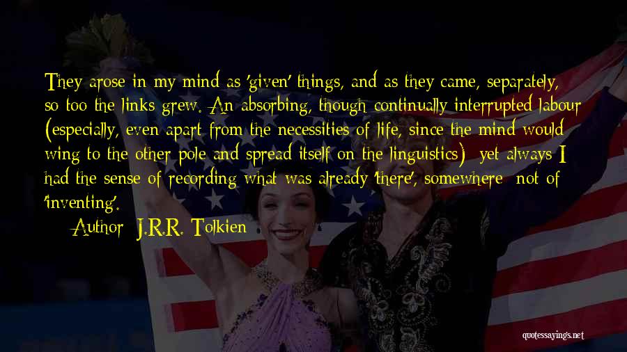 J.R.R. Tolkien Quotes: They Arose In My Mind As 'given' Things, And As They Came, Separately, So Too The Links Grew. An Absorbing,