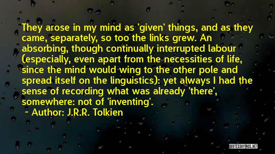 J.R.R. Tolkien Quotes: They Arose In My Mind As 'given' Things, And As They Came, Separately, So Too The Links Grew. An Absorbing,