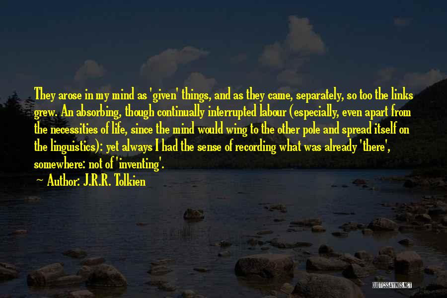 J.R.R. Tolkien Quotes: They Arose In My Mind As 'given' Things, And As They Came, Separately, So Too The Links Grew. An Absorbing,