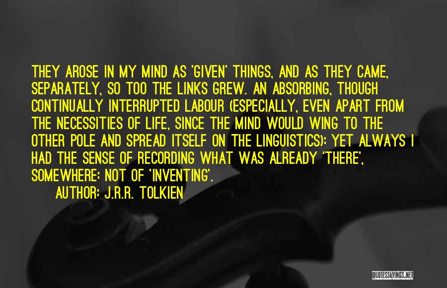 J.R.R. Tolkien Quotes: They Arose In My Mind As 'given' Things, And As They Came, Separately, So Too The Links Grew. An Absorbing,