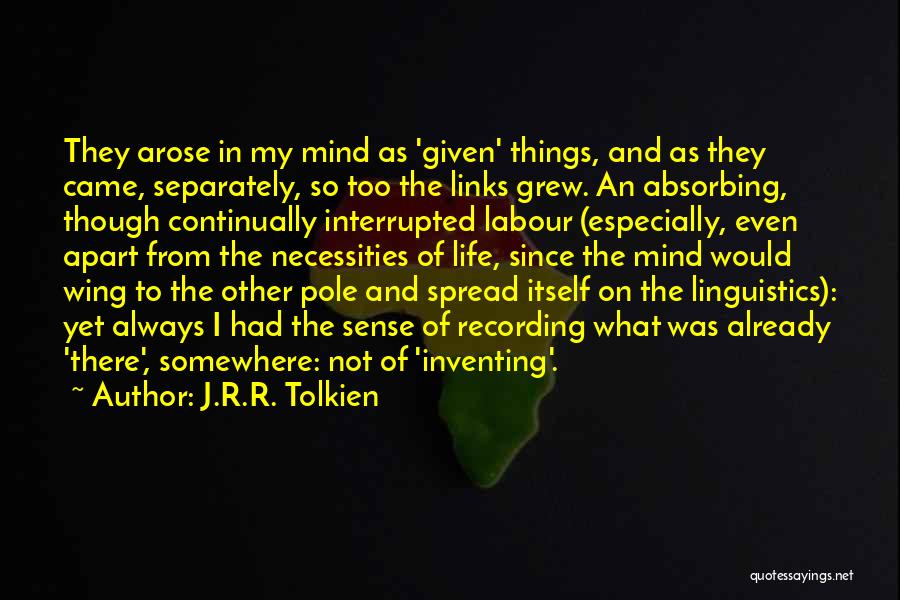 J.R.R. Tolkien Quotes: They Arose In My Mind As 'given' Things, And As They Came, Separately, So Too The Links Grew. An Absorbing,