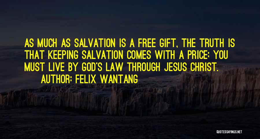 Felix Wantang Quotes: As Much As Salvation Is A Free Gift, The Truth Is That Keeping Salvation Comes With A Price; You Must