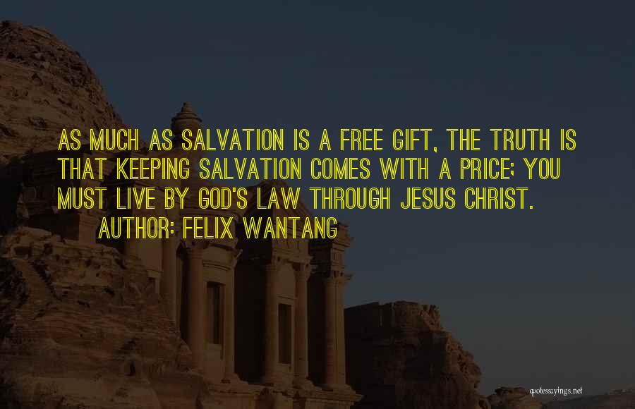 Felix Wantang Quotes: As Much As Salvation Is A Free Gift, The Truth Is That Keeping Salvation Comes With A Price; You Must