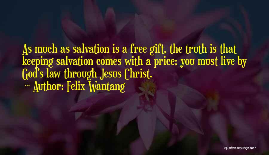 Felix Wantang Quotes: As Much As Salvation Is A Free Gift, The Truth Is That Keeping Salvation Comes With A Price; You Must