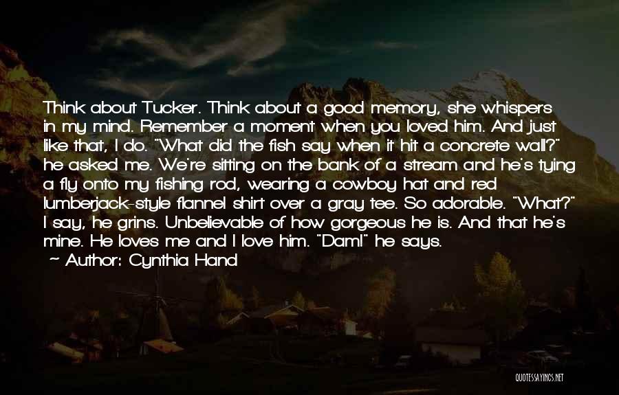 Cynthia Hand Quotes: Think About Tucker. Think About A Good Memory, She Whispers In My Mind. Remember A Moment When You Loved Him.