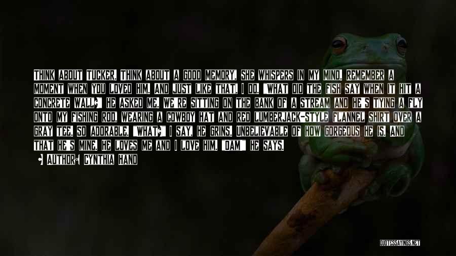 Cynthia Hand Quotes: Think About Tucker. Think About A Good Memory, She Whispers In My Mind. Remember A Moment When You Loved Him.