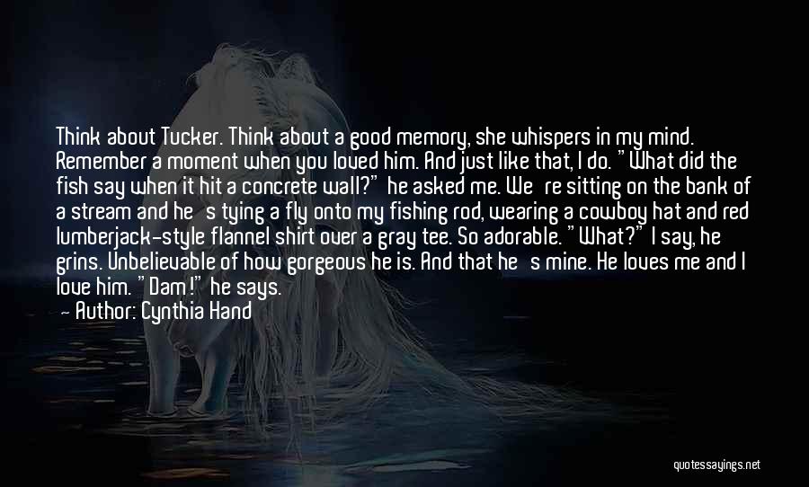 Cynthia Hand Quotes: Think About Tucker. Think About A Good Memory, She Whispers In My Mind. Remember A Moment When You Loved Him.