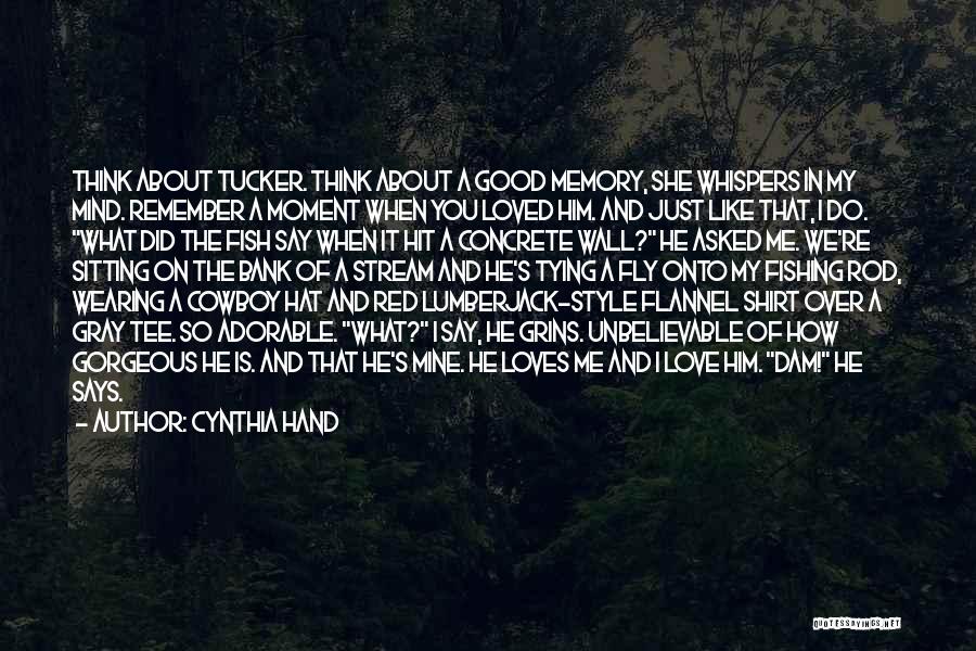 Cynthia Hand Quotes: Think About Tucker. Think About A Good Memory, She Whispers In My Mind. Remember A Moment When You Loved Him.