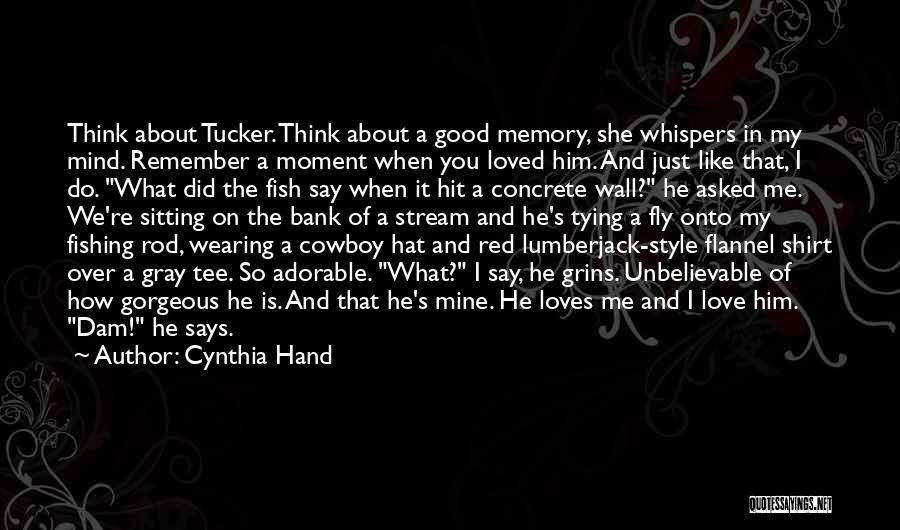 Cynthia Hand Quotes: Think About Tucker. Think About A Good Memory, She Whispers In My Mind. Remember A Moment When You Loved Him.