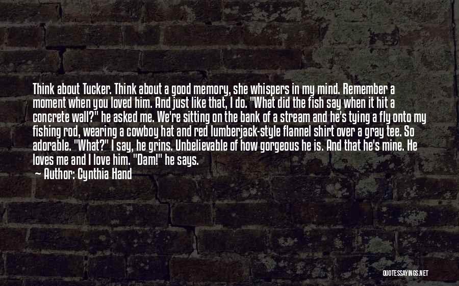 Cynthia Hand Quotes: Think About Tucker. Think About A Good Memory, She Whispers In My Mind. Remember A Moment When You Loved Him.