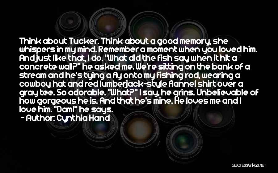 Cynthia Hand Quotes: Think About Tucker. Think About A Good Memory, She Whispers In My Mind. Remember A Moment When You Loved Him.