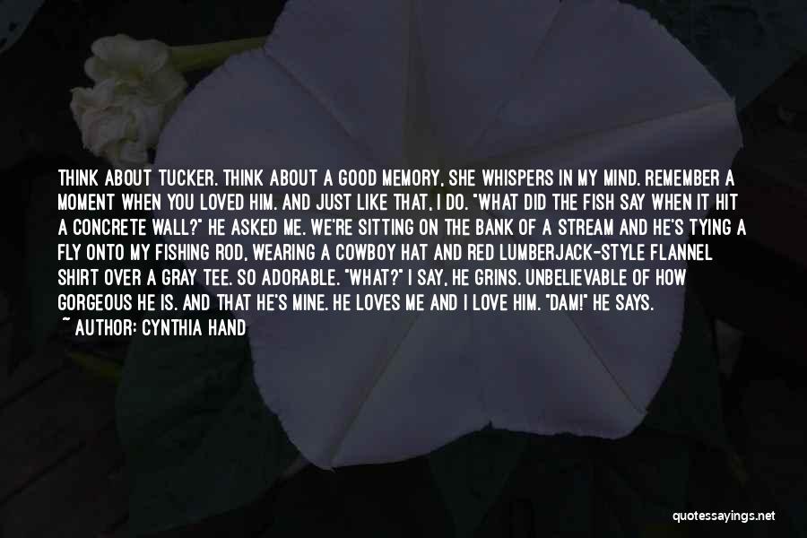 Cynthia Hand Quotes: Think About Tucker. Think About A Good Memory, She Whispers In My Mind. Remember A Moment When You Loved Him.