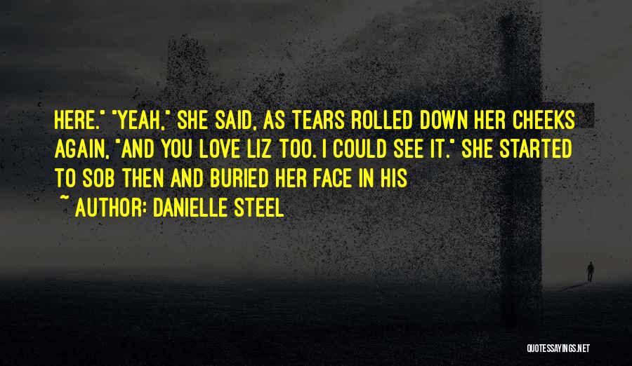 Danielle Steel Quotes: Here. Yeah, She Said, As Tears Rolled Down Her Cheeks Again, And You Love Liz Too. I Could See It.