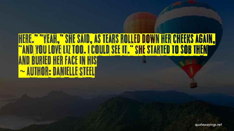 Danielle Steel Quotes: Here. Yeah, She Said, As Tears Rolled Down Her Cheeks Again, And You Love Liz Too. I Could See It.