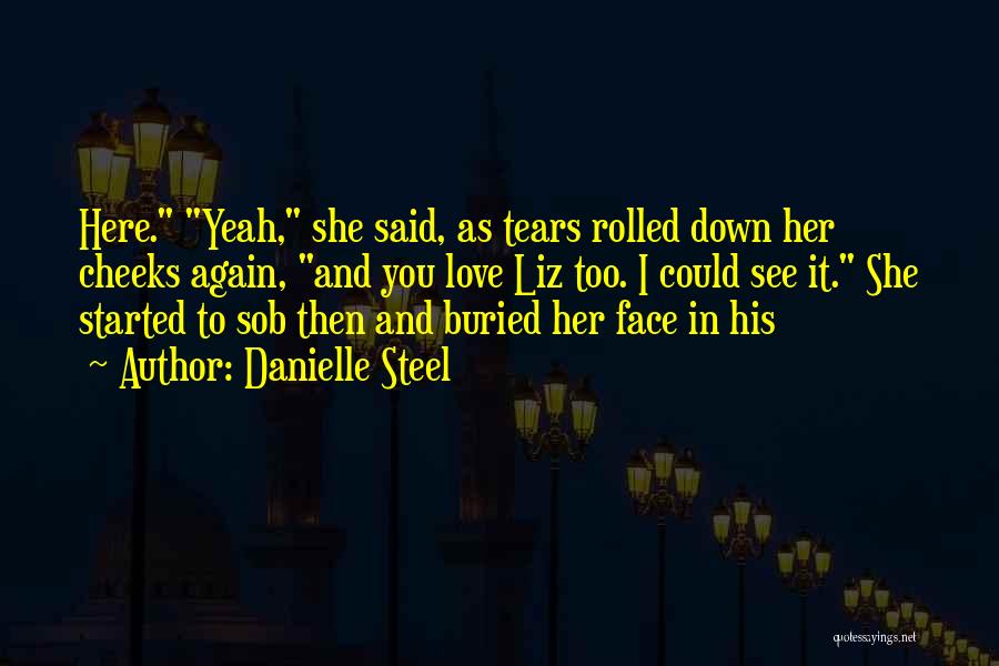 Danielle Steel Quotes: Here. Yeah, She Said, As Tears Rolled Down Her Cheeks Again, And You Love Liz Too. I Could See It.