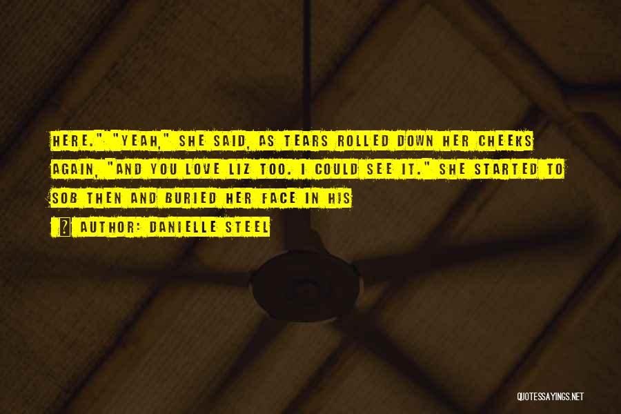 Danielle Steel Quotes: Here. Yeah, She Said, As Tears Rolled Down Her Cheeks Again, And You Love Liz Too. I Could See It.
