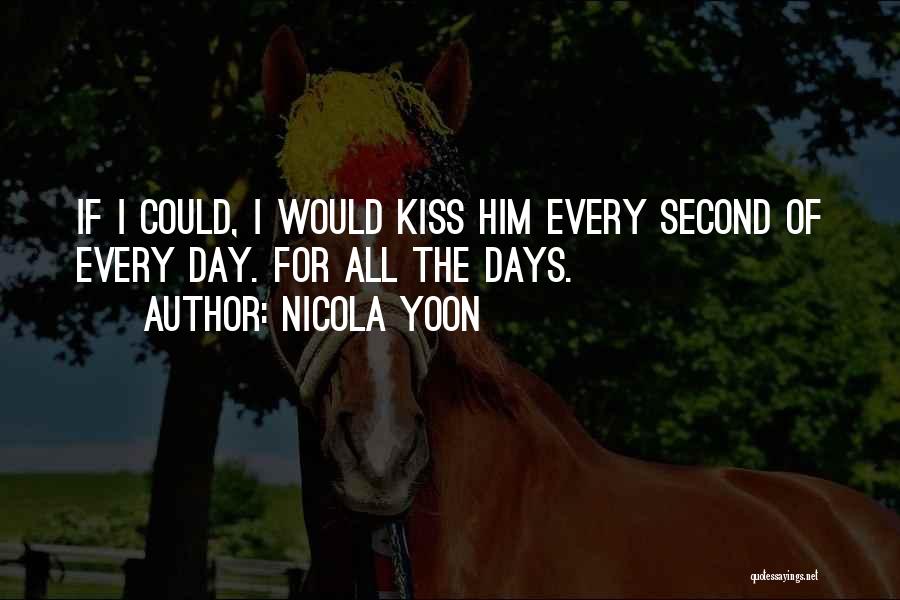 Nicola Yoon Quotes: If I Could, I Would Kiss Him Every Second Of Every Day. For All The Days.