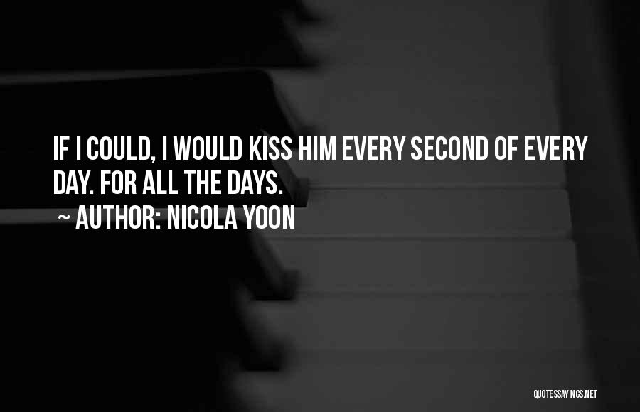 Nicola Yoon Quotes: If I Could, I Would Kiss Him Every Second Of Every Day. For All The Days.