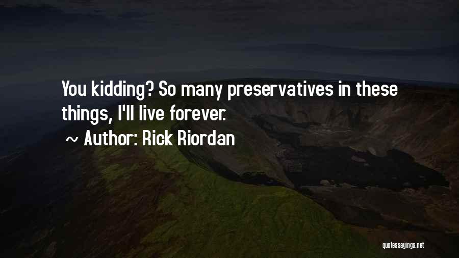 Rick Riordan Quotes: You Kidding? So Many Preservatives In These Things, I'll Live Forever.