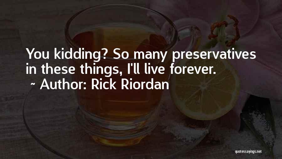 Rick Riordan Quotes: You Kidding? So Many Preservatives In These Things, I'll Live Forever.