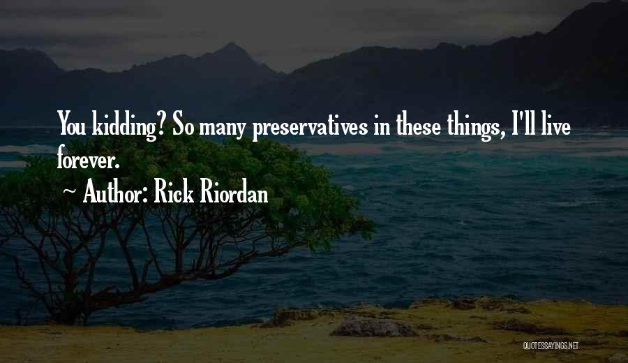 Rick Riordan Quotes: You Kidding? So Many Preservatives In These Things, I'll Live Forever.