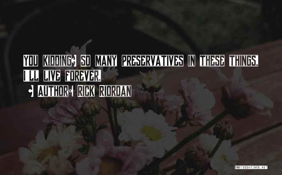 Rick Riordan Quotes: You Kidding? So Many Preservatives In These Things, I'll Live Forever.