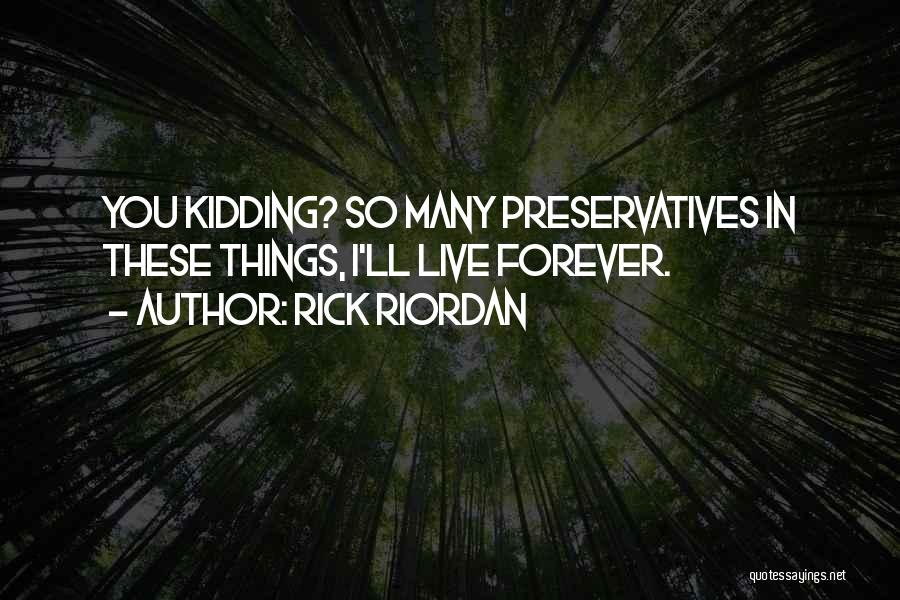 Rick Riordan Quotes: You Kidding? So Many Preservatives In These Things, I'll Live Forever.
