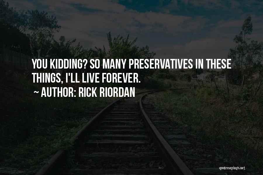 Rick Riordan Quotes: You Kidding? So Many Preservatives In These Things, I'll Live Forever.