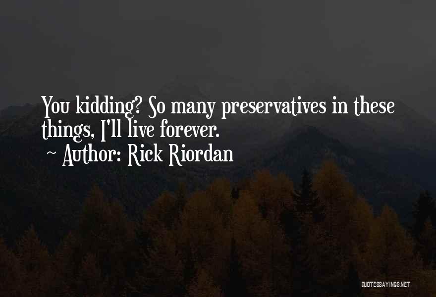 Rick Riordan Quotes: You Kidding? So Many Preservatives In These Things, I'll Live Forever.