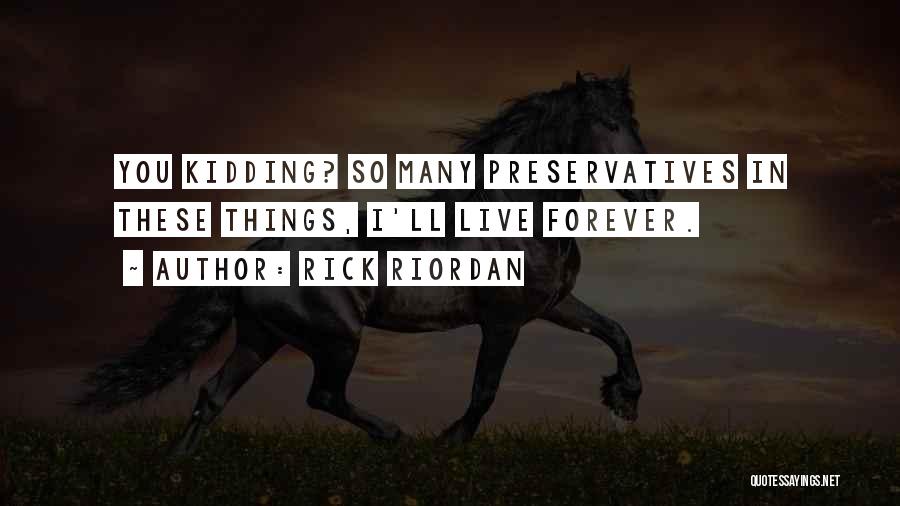 Rick Riordan Quotes: You Kidding? So Many Preservatives In These Things, I'll Live Forever.