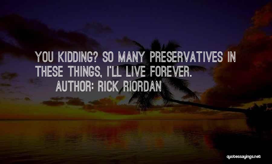 Rick Riordan Quotes: You Kidding? So Many Preservatives In These Things, I'll Live Forever.