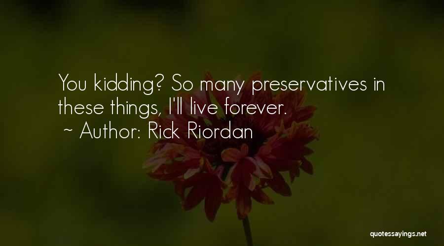 Rick Riordan Quotes: You Kidding? So Many Preservatives In These Things, I'll Live Forever.