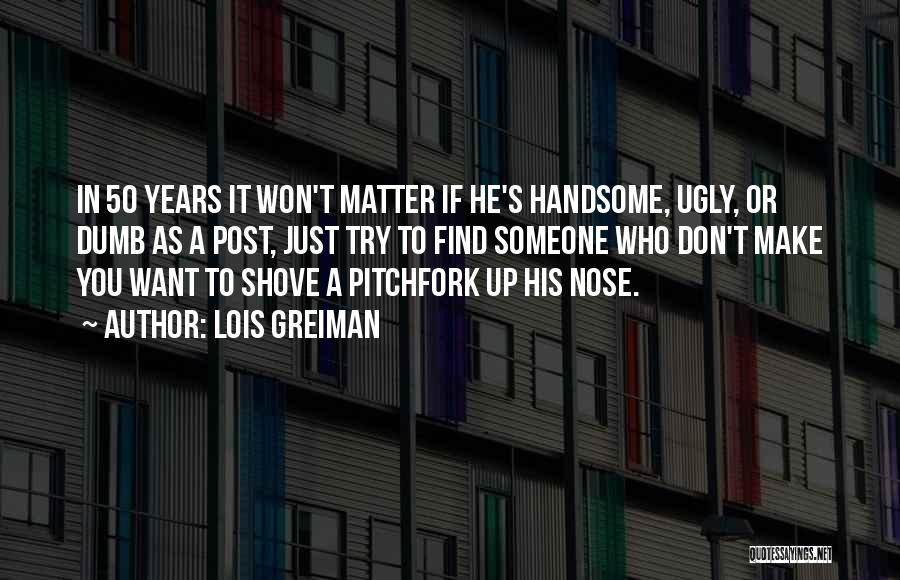 Lois Greiman Quotes: In 50 Years It Won't Matter If He's Handsome, Ugly, Or Dumb As A Post, Just Try To Find Someone