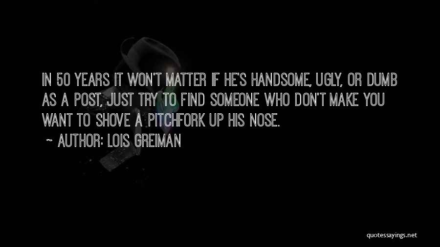 Lois Greiman Quotes: In 50 Years It Won't Matter If He's Handsome, Ugly, Or Dumb As A Post, Just Try To Find Someone