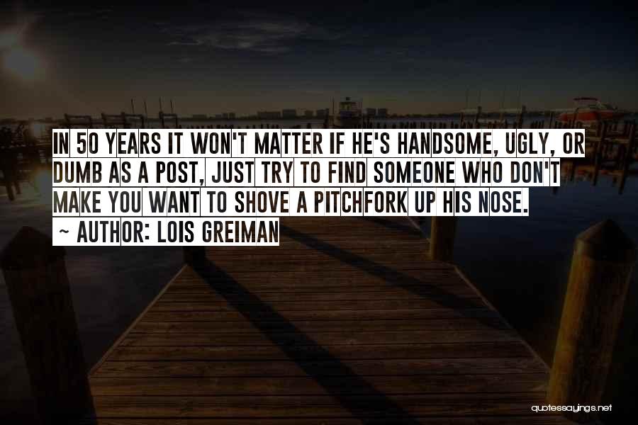 Lois Greiman Quotes: In 50 Years It Won't Matter If He's Handsome, Ugly, Or Dumb As A Post, Just Try To Find Someone