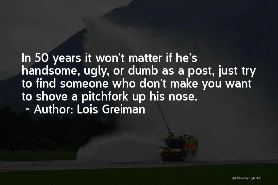 Lois Greiman Quotes: In 50 Years It Won't Matter If He's Handsome, Ugly, Or Dumb As A Post, Just Try To Find Someone