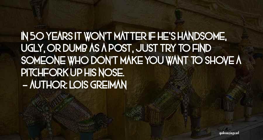 Lois Greiman Quotes: In 50 Years It Won't Matter If He's Handsome, Ugly, Or Dumb As A Post, Just Try To Find Someone