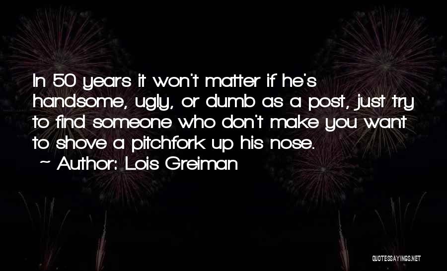 Lois Greiman Quotes: In 50 Years It Won't Matter If He's Handsome, Ugly, Or Dumb As A Post, Just Try To Find Someone