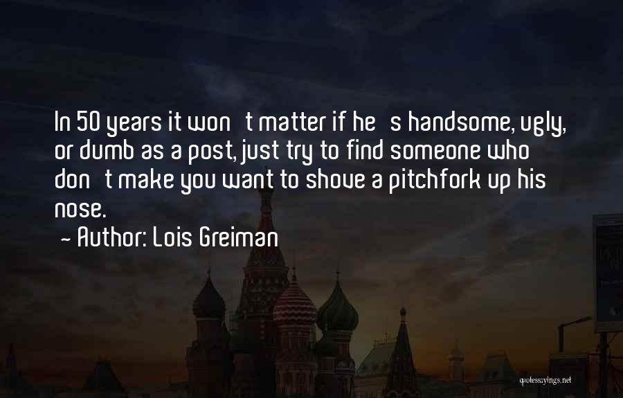 Lois Greiman Quotes: In 50 Years It Won't Matter If He's Handsome, Ugly, Or Dumb As A Post, Just Try To Find Someone