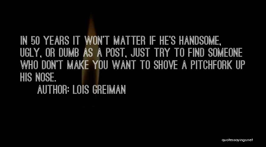 Lois Greiman Quotes: In 50 Years It Won't Matter If He's Handsome, Ugly, Or Dumb As A Post, Just Try To Find Someone